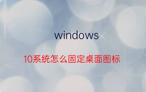 windows 10系统怎么固定桌面图标